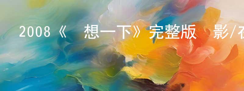 影視迷陳真光的個人博客,2008《設想一下》完整版電影/在線觀看/百度云-美劇天堂